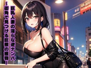 巨乳人妻の淫らな逆ナンパ〜街角で見つける巨根の獲物〜(南花音) [d_616707]