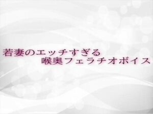 若妻のエッチすぎる喉奥フェラチオボイス(淫音) [d_619353]