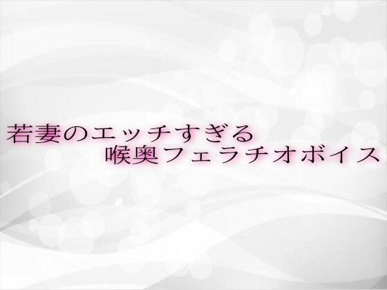 若妻のエッチすぎる喉奥フェラチオボイス(淫音) [d_619353]