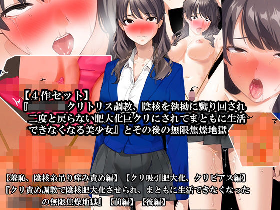 【4話セット】『女子〇生クリトリス調教、陰核を執拗に嬲り回され二度と戻らない肥大化巨クリにされてまともに生活できなくなる美少女』とその後の無限焦燥地獄(淫乱テディベア) [d_620377]