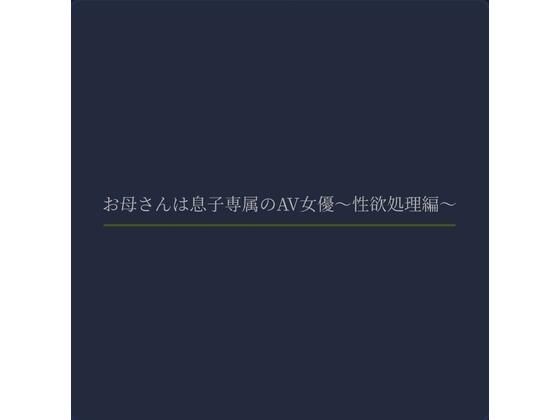 お母さんは息子専属のAV女優〜性欲処理編〜(熟女専科) [d_621978]