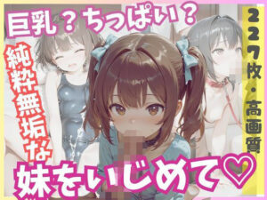 巨乳？ちっぱい？純粋無垢な妹をいじめて！(ましゅまろ製作所) [d_591186]