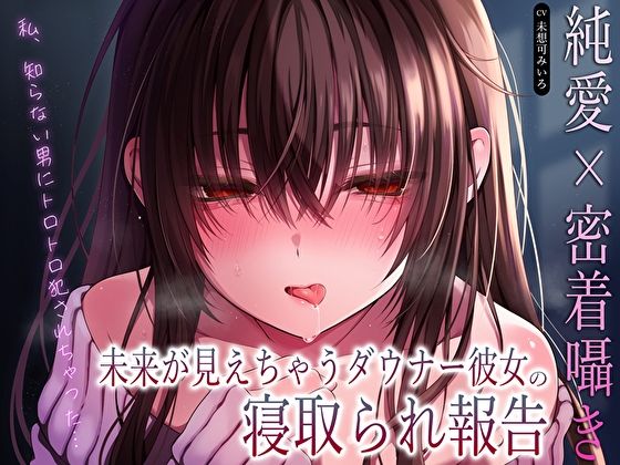 【純愛×密着囁き】「私、知らない男にトロトロ犯●れちゃった…」未来が見えちゃうダウナー彼女の寝取られ報告(あまとろすいーつ) [d_610616]