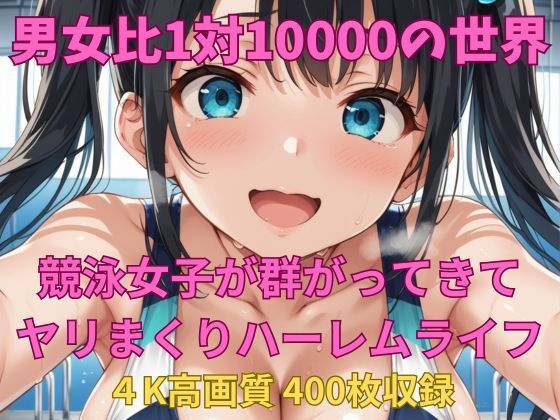 男女比1対10000の世界 競泳女子とセックスし放題でちんぽが乾く暇もないヤリ放題ハーレムライフ！！(TailorFetiAI-Pix) [d_614506]
