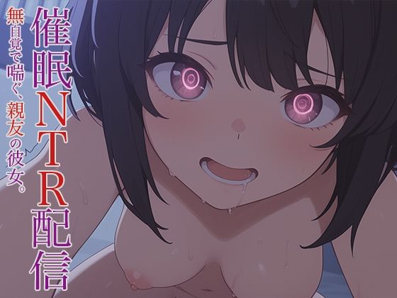 催●NTR配信 -無自覚で喘ぐ、親友の彼女。-(幻視スタジオ) [d_614941]