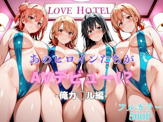あのヒロインたちがAVデビュー！？俺ガ◯ル編(リトルパラダイス) [d_621878]