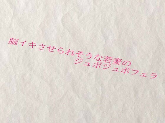 脳イキさせられそうな若妻のジュポジュポフェラ(快楽クラブ) [d_623052]