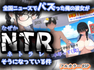 全国ニュースでバズった俺の彼女が、なぜかNTRそうになっている件(きょこーの王国) [d_624955]