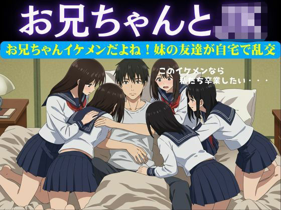 お兄ちゃんイケメンだよね！妹の友達が自宅に押し寄せてきて複数で処女を卒業させた物語(どえろもん) [d_626953]