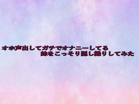 オホ声出してガチでオナニーしてる妹をこっそり隠し撮りしてみた(美少女パラダイス) [d_628329]