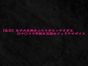 【乱交】女子大生美女ふたりがエッチすぎる口マ〇コで竿舐め玉舐めフェラチオボイス(Studio voice) [d_628347]