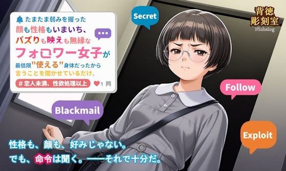 たまたま弱みを握った顔も性格もいまいち、バズりも映えも無縁なフォロワー女子が最低限使える身体だったから言うことを聞かせているだけ。(背徳彫刻室 NicheLog) [d_628626]