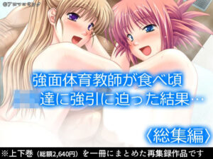 強面体育教師が食べ頃JK達に強引に迫った結果…  ＜総集編＞(アロマコミック) [d_630311]