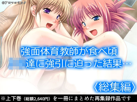 強面体育教師が食べ頃JK達に強引に迫った結果…  ＜総集編＞(アロマコミック) [d_630311]