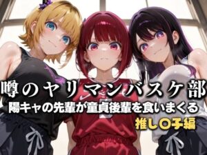 噂の一軍バスケ部の先輩はヤらせてくれるらしい。〜陽キャの先輩が童貞後輩を食いまくる〜  推〇の子編(絶頂のその先) [d_631148]