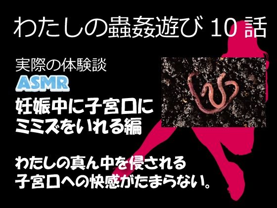 （ASMR）わたしの蟲姦遊び 第10話 妊娠中、子宮口にミミズを入れる編 音声(シングルママの日常) [d_632118]