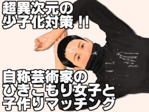 超異次元の少子化対策！！自称芸術家のひきこもり女子と子作りマッチング(いろまん) [d_632893]