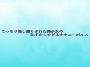 こっそり隠し撮りされた美少女の恥ずかしすぎるオナニーボイス(背徳の恥辱放送部) [d_633027]