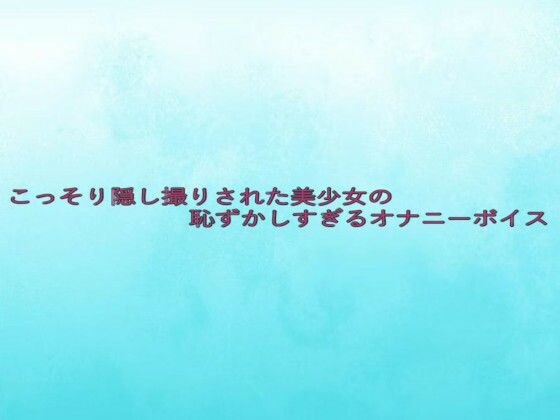こっそり隠し撮りされた美少女の恥ずかしすぎるオナニーボイス(背徳の恥辱放送部) [d_633027]