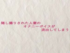 隠し撮りされた人妻のオナニーボイスが流出してしまう(快楽クラブ) [d_633040]