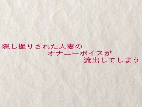 隠し撮りされた人妻のオナニーボイスが流出してしまう(快楽クラブ) [d_633040]