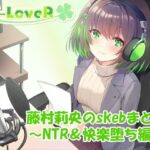 【合計4時間超え！】藤村莉央のskebまとめ  〜NTR＆快楽堕ち編〜(C-LoveR) [d_633106]