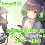 【合計17時間超え！】藤村莉央のskebまとめ コンプリートパック2019-2025(C-LoveR) [d_633122]