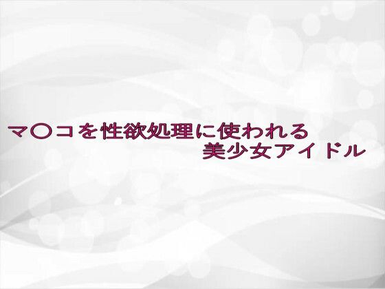 マ〇コを性欲処理に使われる美少女アイドル(淫らな実録ボイス) [d_633654]