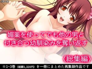 媚薬を使ってでも他の男と付き合う幼馴染みを奪い返す ＜総集編＞(悶々堂) [d_634472]