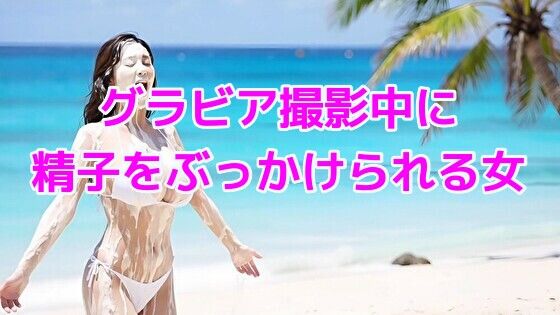 グラビア撮影中に精子をぶっかけられる女(ノーマルアブノーマル) [d_634637]