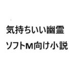 気持ちいい幽霊(ソフトMの集い) [d_634887]