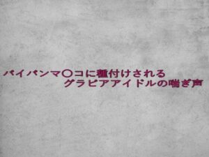 パイパンマ〇コに種付けされるグラビアアイドルの喘ぎ声(ガールズコレクション) [d_635014]