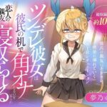 （CV:夢乃ゅら）ツンデレ彼女は彼氏の机で角オナしてるのを見られ恋人の親友に寝取られる(おにぎり本舗) [d_635344]