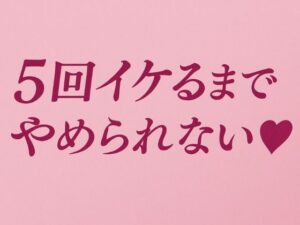 5回イケるまでやめられない（はーと）(夜凪屋) [d_637190]