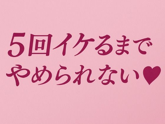 5回イケるまでやめられない（はーと）(夜凪屋) [d_637190]