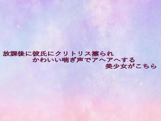 放課後に彼氏にクリトリス擦られかわいい喘ぎ声でアヘアへする美少女がこちら(美少女パラダイス) [d_637888]