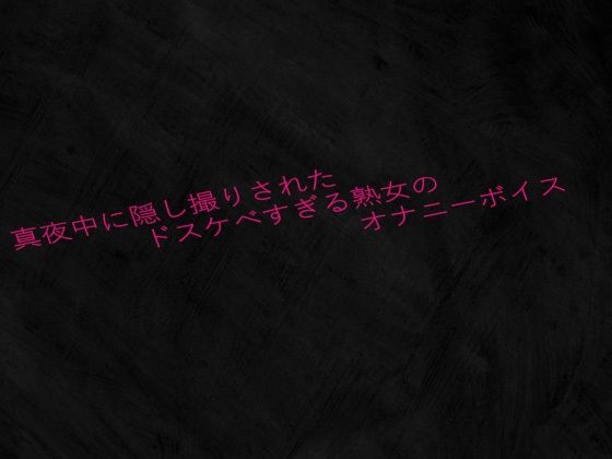 真夜中に隠し撮りされたドスケベすぎる熟女のオナニーボイス(Studio voice) [d_638455]