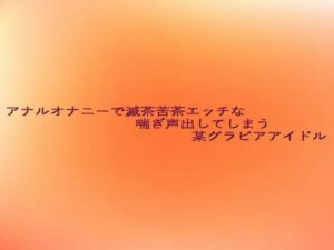 アナルオナニーで滅茶苦茶エッチな喘ぎ声出してしまう某グラビアアイドル(とろけるオナサポサークル) [d_638484]
