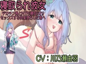 寝取られ彼女〜デカチン男とNTR（寝取られ）セックスする快楽堕ちした君へ〜(黒百合スタジオ) [d_639164]