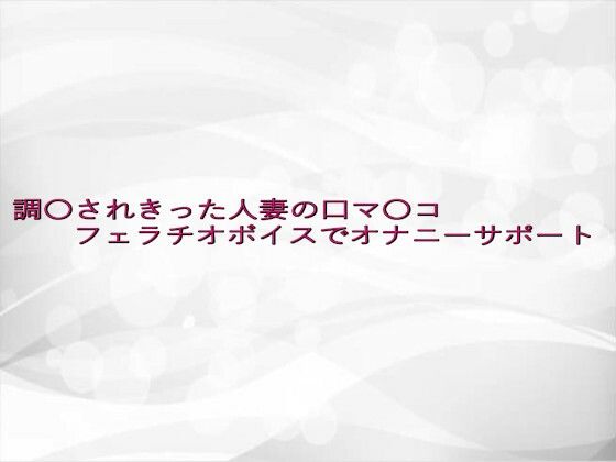 調〇されきった人妻の口マ〇コフェラチオボイスでオナニーサポート(淫らな実録ボイス) [d_639677]