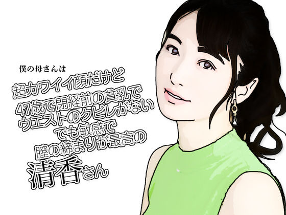 僕の母さんは超カワイイ顔だけど47歳で閉経前の貧乳でウエストのクビレがないでも敏感で膣の締まりが最高の清香さん(あいうえ男) [d_641750]