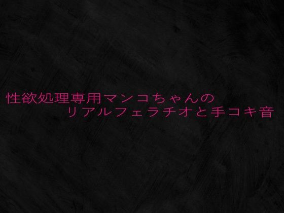 性欲処理専用マンコちゃんのリアルフェラチオと手コキ音(Studio voice) [d_641766]