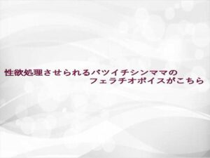 性欲処理させられるバツイチシンママのフェラチオボイスがこちら(淫らな実録ボイス) [d_641774]