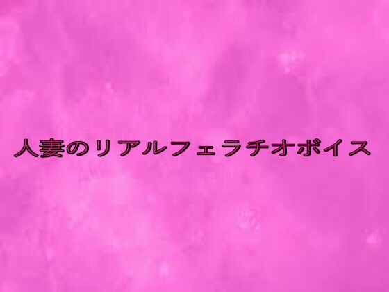 人妻のリアルフェラチオボイス(リアルボイスGirl) [d_641784]