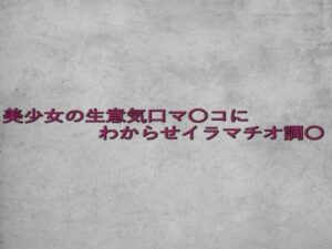 美少女の生意気口マ〇コにわからせイラマチオ調〇(ガールズコレクション) [d_642350]