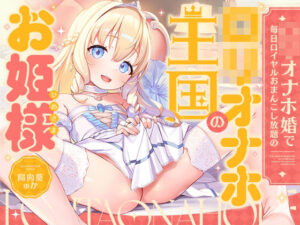 ‘ロリオナホ婚’で毎日ロイヤルおまんこし放題の、‘ロリオナホ王国’のお姫様【バイノーラル】(防鯖潤滑剤) [d_638192]