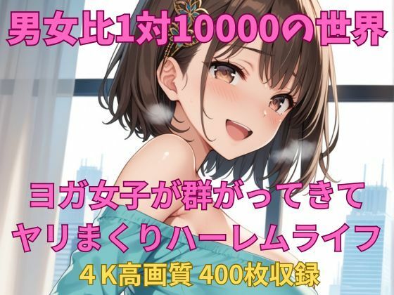 男女比1対10000の世界 ヨガ女子とセックスし放題でちんぽが乾く暇もないヤリ放題ハーレムライフ！！(TailorFetiAI-Pix) [d_639938]
