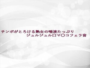 チンポがとろける熟女の唾液たっぷりジュルジュル口マ〇コフェラ音(淫らな実録ボイス) [d_642958]