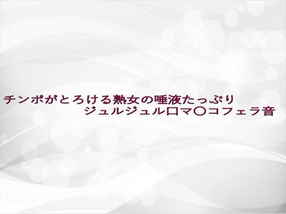 チンポがとろける熟女の唾液たっぷりジュルジュル口マ〇コフェラ音(淫らな実録ボイス) [d_642958]