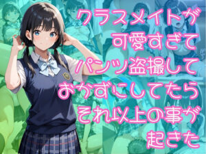 クラスメイトが可愛すぎてパンツ盗撮しておかずにしてたらそれ以上の事が起きた(入口500m) [d_644501]